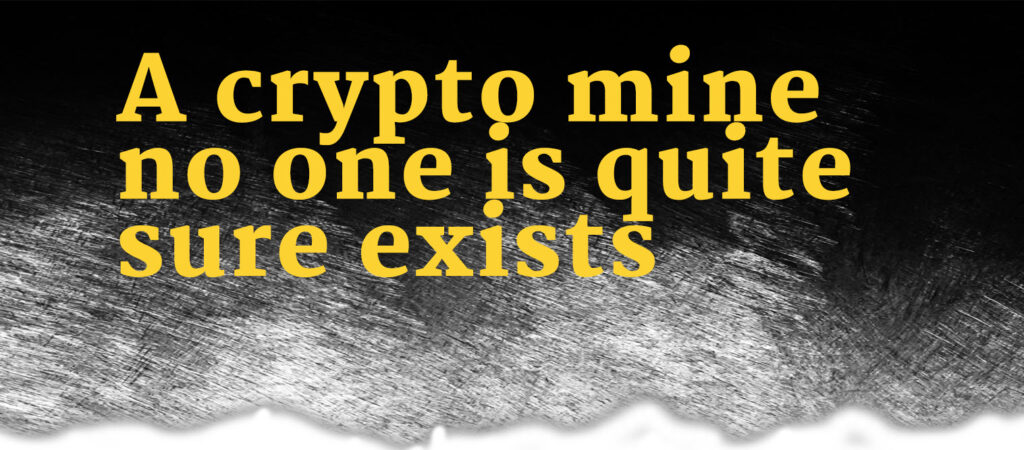 A crypto mine no-one is quite sure exists