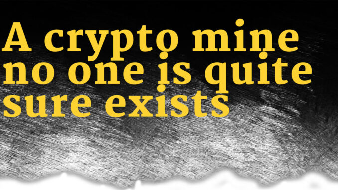 A crypto mine no-one is quite sure exists